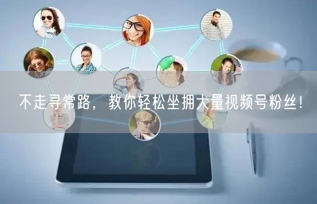 不走寻常路，教你轻松坐拥大量视频号粉丝！