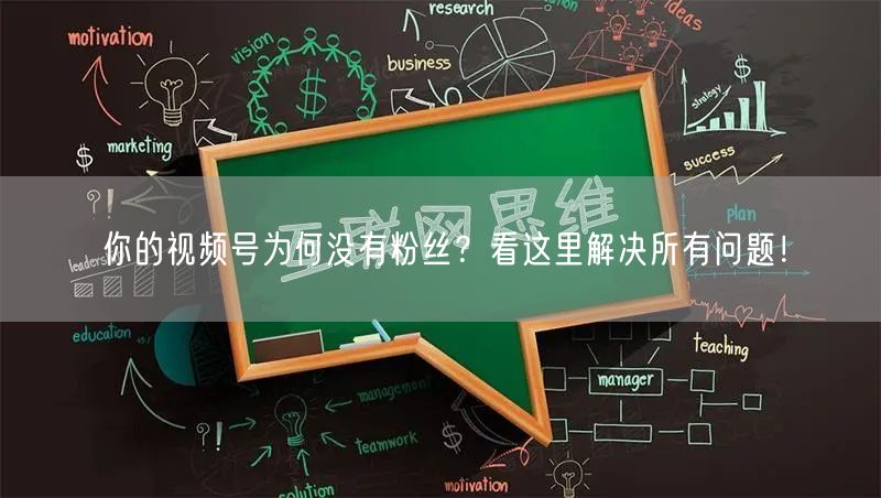 你的视频号为何没有粉丝？看这里解决所有问题！