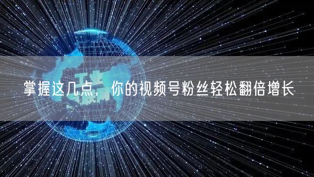 掌握这几点，你的视频号粉丝轻松翻倍增长