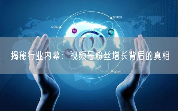 揭秘行业内幕：视频号粉丝增长背后的真相