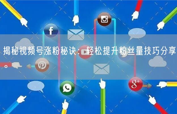 揭秘视频号涨粉秘诀：轻松提升粉丝量技巧分享。