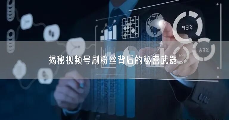 揭秘视频号刷粉丝背后的秘密武器。