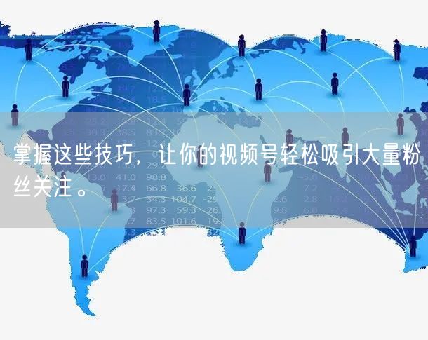 掌握这些技巧，让你的视频号轻松吸引大量粉丝关注。