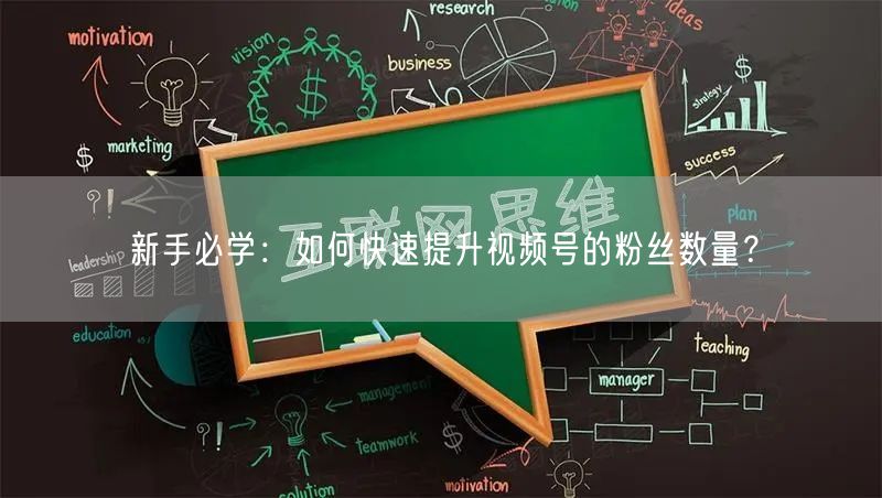 新手必学：如何快速提升视频号的粉丝数量？