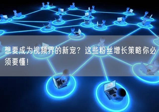 想要成为视频界的新宠？这些粉丝增长策略你必须要懂！
