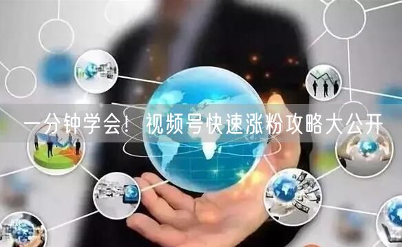 一分钟学会！视频号快速涨粉攻略大公开