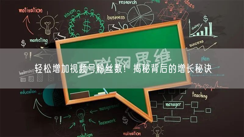 轻松增加视频号粉丝数！揭秘背后的增长秘诀