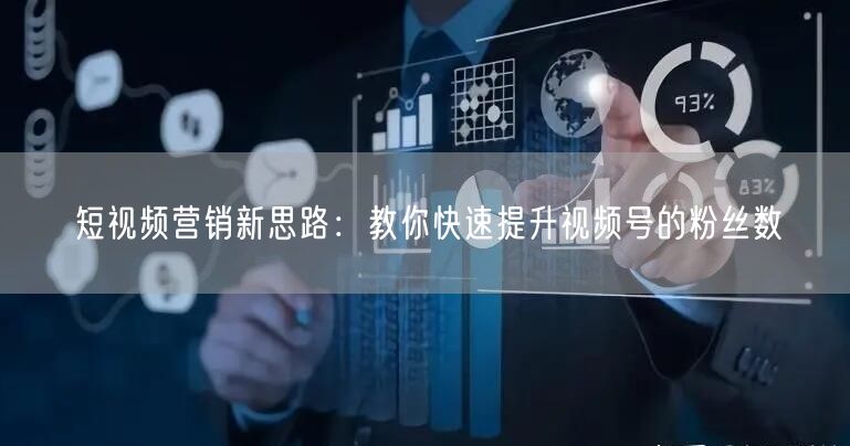 短视频营销新思路：教你快速提升视频号的粉丝数