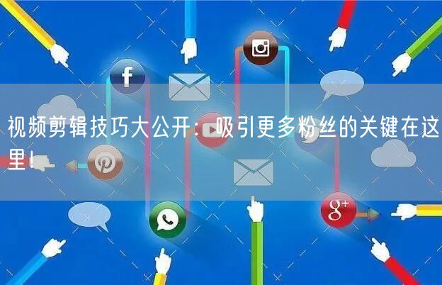 视频剪辑技巧大公开：吸引更多粉丝的关键在这里！