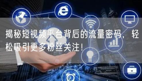 揭秘短视频平台背后的流量密码，轻松吸引更多粉丝关注！