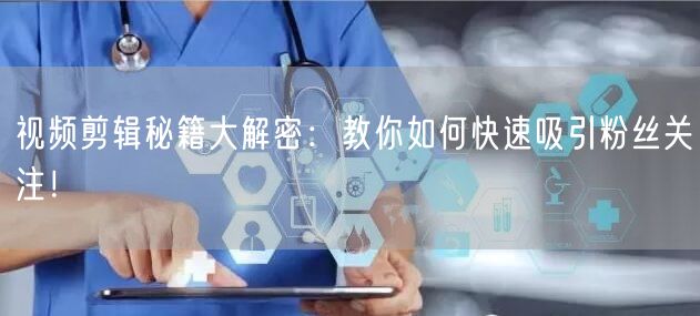 视频剪辑秘籍大解密：教你如何快速吸引粉丝关注！