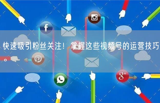 快速吸引粉丝关注！掌握这些视频号的运营技巧。