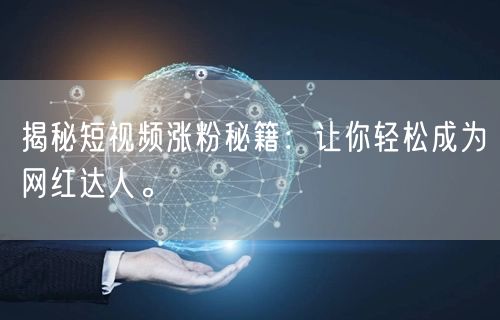 揭秘短视频涨粉秘籍：让你轻松成为网红达人。
