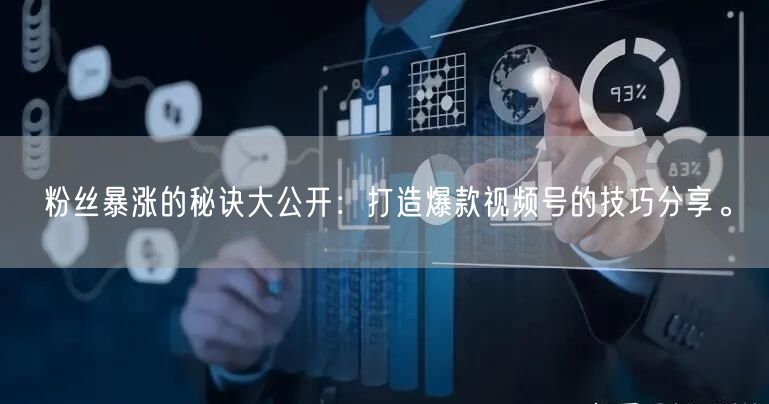 粉丝暴涨的秘诀大公开：打造爆款视频号的技巧分享。