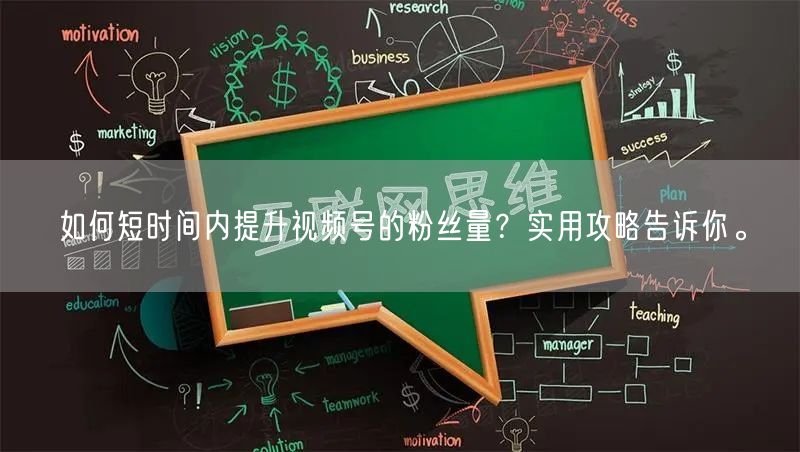 如何短时间内提升视频号的粉丝量？实用攻略告诉你。