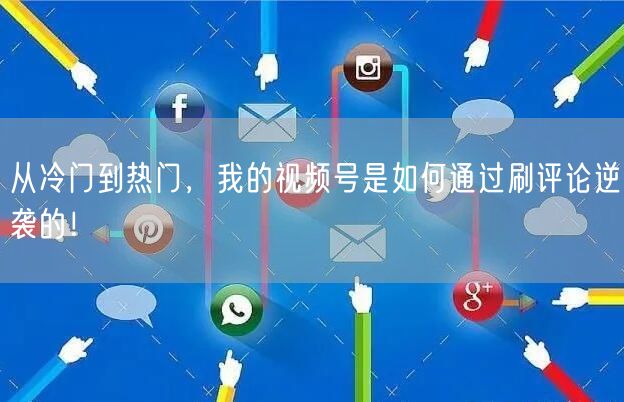 从冷门到热门，我的视频号是如何通过刷评论逆袭的！