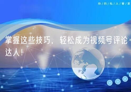 掌握这些技巧，轻松成为视频号评论达人！