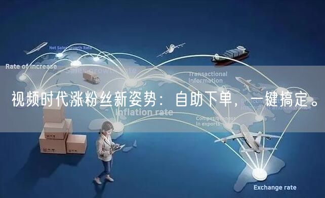 视频时代涨粉丝新姿势：自助下单，一键搞定。