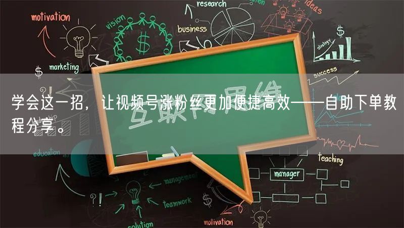 学会这一招，让视频号涨粉丝更加便捷高效——自助下单教程分享。