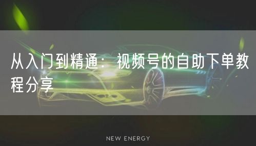 从入门到精通：视频号的自助下单教程分享