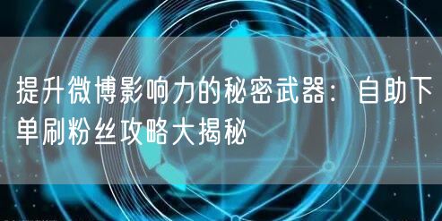 提升微博影响力的秘密武器：自助下单刷粉丝攻略大揭秘
