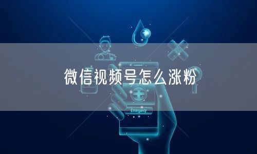 微信视频号怎么涨粉