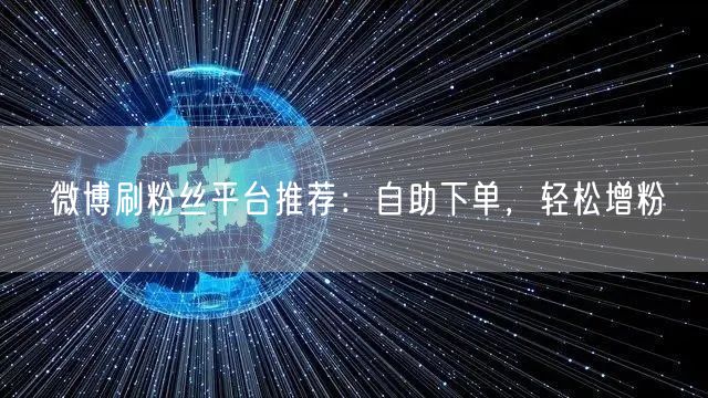 微博刷粉丝平台推荐：自助下单，轻松增粉