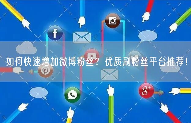 如何快速增加微博粉丝？优质刷粉丝平台推荐！