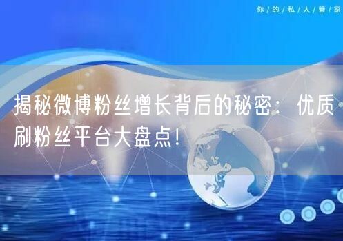 揭秘微博粉丝增长背后的秘密：优质刷粉丝平台大盘点！