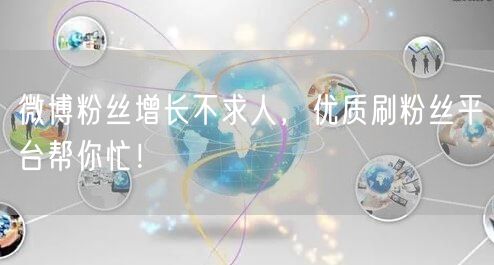 微博粉丝增长不求人，优质刷粉丝平台帮你忙！