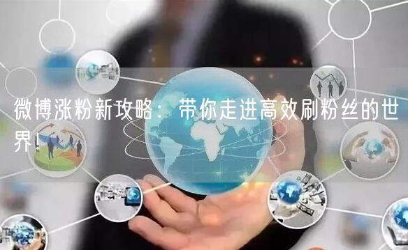 微博涨粉新攻略：带你走进高效刷粉丝的世界！