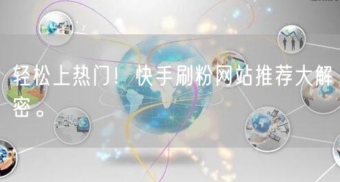 轻松上热门！快手刷粉网站推荐大解密。