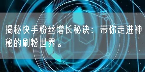 揭秘快手粉丝增长秘诀：带你走进神秘的刷粉世界。