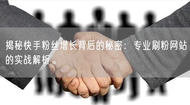 揭秘快手粉丝增长背后的秘密：专业刷粉网站的实战解析。
