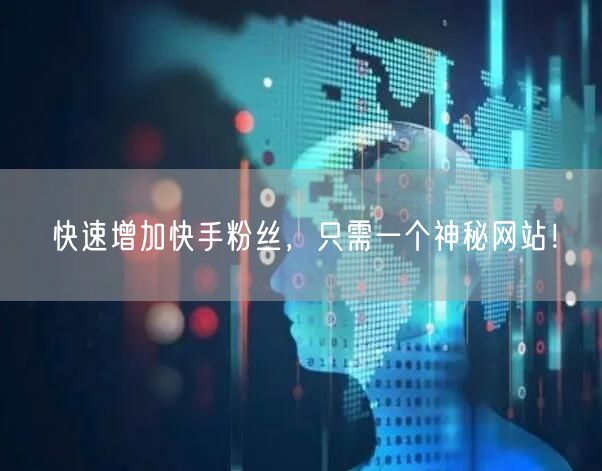 快速增加快手粉丝，只需一个神秘网站！