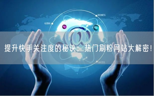 提升快手关注度的秘诀：热门刷粉网站大解密！