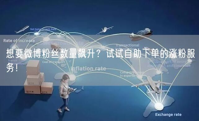 想要微博粉丝数量飙升？试试自助下单的涨粉服务！