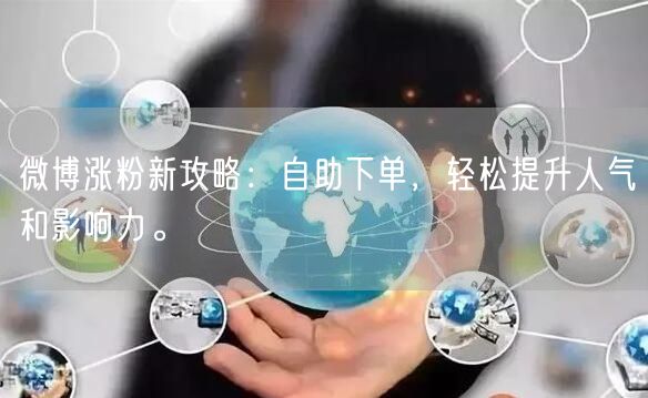 微博涨粉新攻略：自助下单，轻松提升人气和影响力。