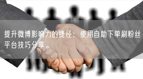 提升微博影响力的捷径：使用自助下单刷粉丝平台技巧分享。