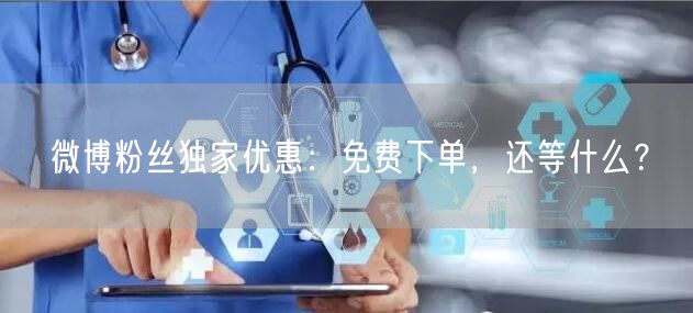 微博粉丝独家优惠：免费下单，还等什么？