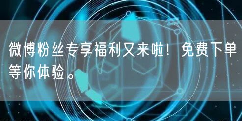 微博粉丝专享福利又来啦！免费下单等你体验。