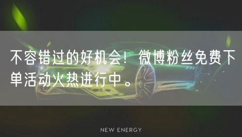 不容错过的好机会！微博粉丝免费下单活动火热进行中。