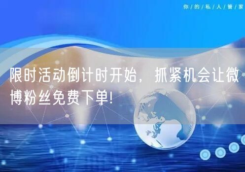 限时活动倒计时开始，抓紧机会让微博粉丝免费下单!