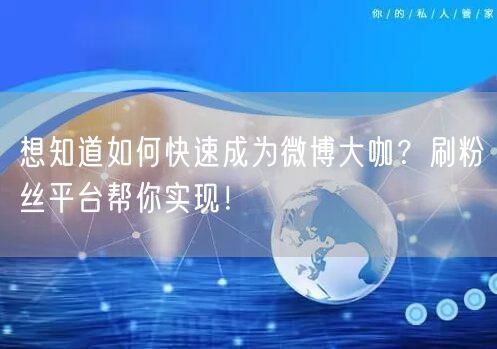 想知道如何快速成为微博大咖？刷粉丝平台帮你实现！