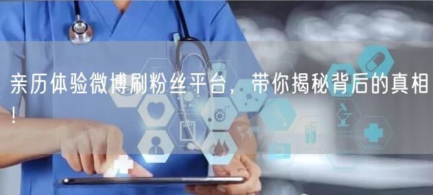 亲历体验微博刷粉丝平台，带你揭秘背后的真相！