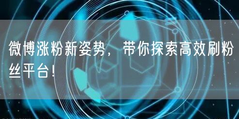 微博涨粉新姿势，带你探索高效刷粉丝平台！
