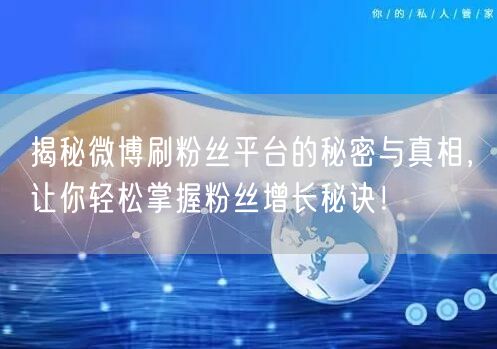 揭秘微博刷粉丝平台的秘密与真相，让你轻松掌握粉丝增长秘诀！