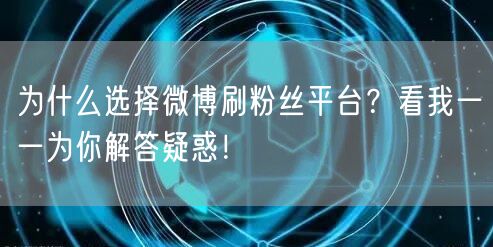 为什么选择微博刷粉丝平台？看我一一为你解答疑惑！