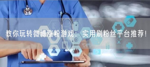 教你玩转微博涨粉游戏：实用刷粉丝平台推荐！