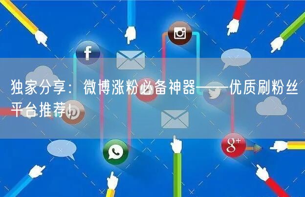 独家分享：微博涨粉必备神器——优质刷粉丝平台推荐！
